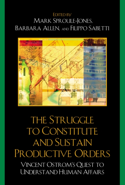 Struggle to Constitute and Sustain Productive Orders : Vincent Ostrom's Quest to Understand Human Affairs, PDF eBook