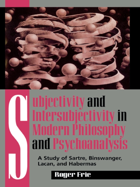 Subjectivity and Intersubjectivity in Modern Philosophy and Psychoanalysis : A Study of Sartre, Binswanger, Lacan, and Habermas, EPUB eBook