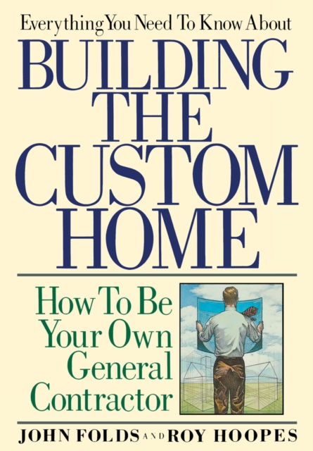 Everything You Need to Know About Building the Custom Home : How to Be Your Own General Contractor, EPUB eBook