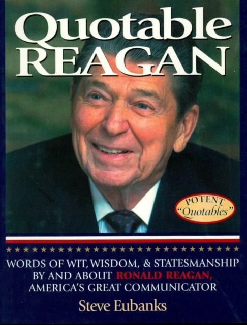 Quotable Reagan : Words of Wit, Wisdom, Statesmanship By and About Ronald Reagan, America's Great Communicator, EPUB eBook