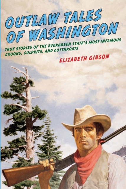 Outlaw Tales of Washington : True Stories Of The Evergreen State's Most Infamous Crooks, Culprits, And Cutthroats, EPUB eBook