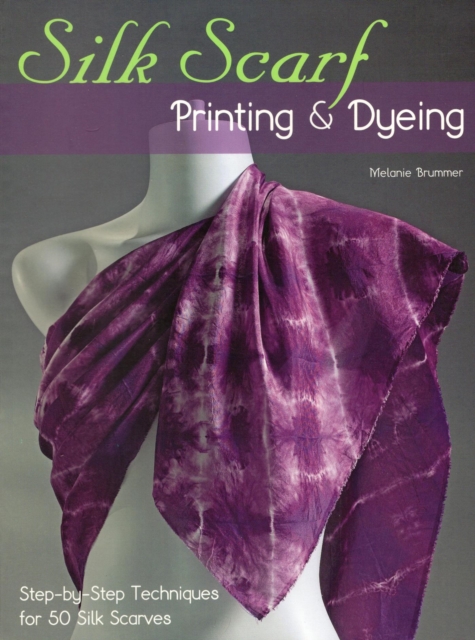 Silk Scarf Printing & Dyeing : Step-by-Step Techniques for 50 Silk Scarves, EPUB eBook