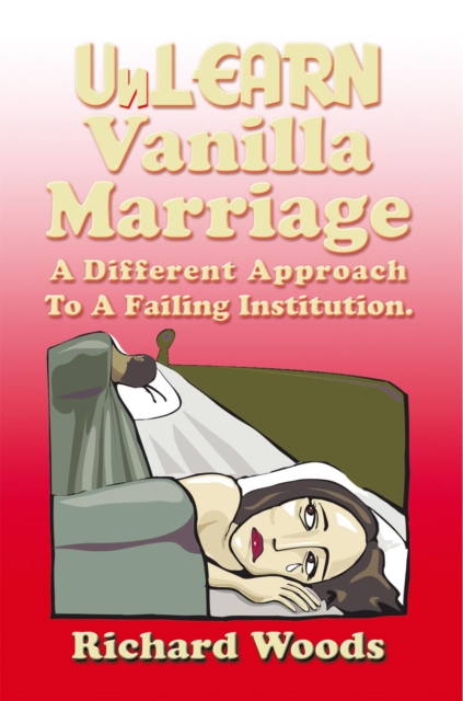 Unlearn Vanilla Marriage : A Different Approach to a Failing Institution, EPUB eBook