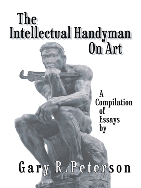 The Intellectual Handyman on Art : A Compilation of Essays by Gary R. Peterson, EPUB eBook