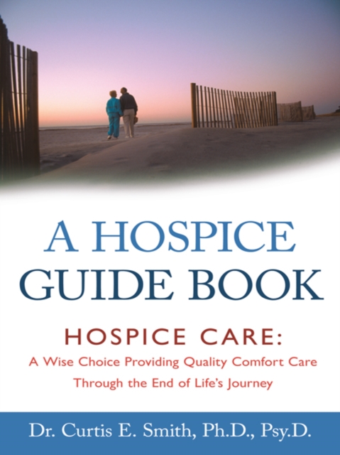 A Hospice Guide Book : Hospice Care: a Wise Choice Providing Quality Comfort Care Through the End of Life's Journey, EPUB eBook