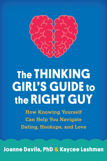 The Thinking Girl's Guide to the Right Guy : How Knowing Yourself Can Help You Navigate Dating, Hookups, and Love, PDF eBook
