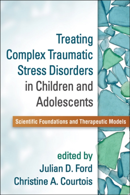 Treating Complex Traumatic Stress Disorders in Children and Adolescents : Scientific Foundations and Therapeutic Models, Paperback / softback Book