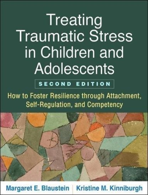 Treating Traumatic Stress in Children and Adolescents, Second Edition : How to Foster Resilience through Attachment, Self-Regulation, and Competency, Paperback / softback Book