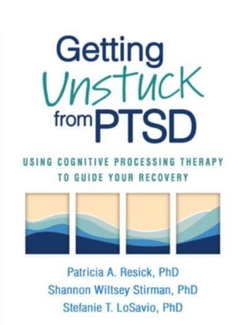 Getting Unstuck from PTSD : Using Cognitive Processing Therapy to Guide Your Recovery, Hardback Book