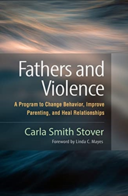 Fathers and Violence : A Program to Change Behavior, Improve Parenting, and Heal Relationships, Hardback Book