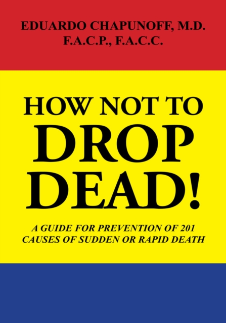 How Not to Drop  Dead! : A Guide for Prevention of 201 Causes of Sudden or Rapid Death, EPUB eBook