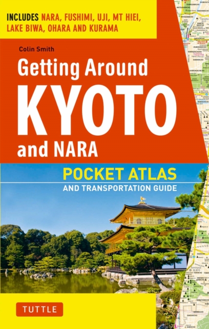 Getting Around Kyoto and Nara : Pocket Atlas and Transportation Guide; Includes Nara, Fushimi, Uji, Mt Hiei, Lake Biwa, Ohara and Kurama, EPUB eBook