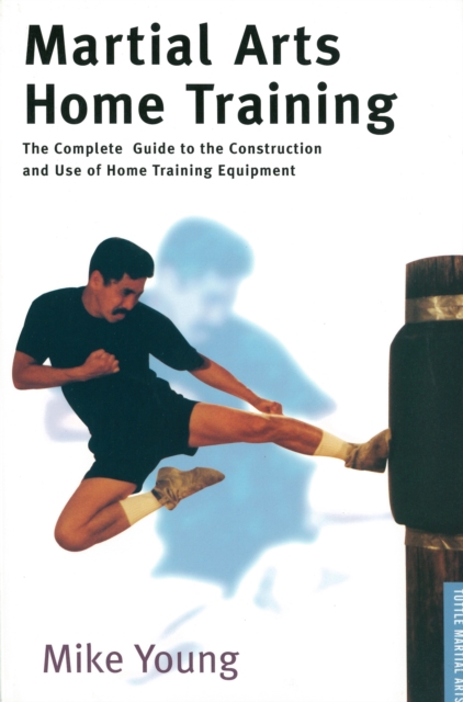 Martial Arts Home Training : The Complete Guide to the Construction and Use of Home Training Equipment, EPUB eBook