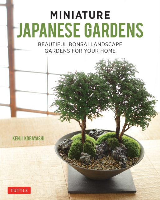 Miniature Japanese Gardens : Beautiful Bonsai Landscape Gardens for Your Home, EPUB eBook