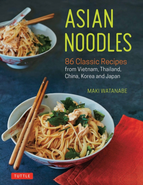 Asian Noodles : 86 Classic Recipes from Vietnam, Thailand, China, Korea and Japan, EPUB eBook