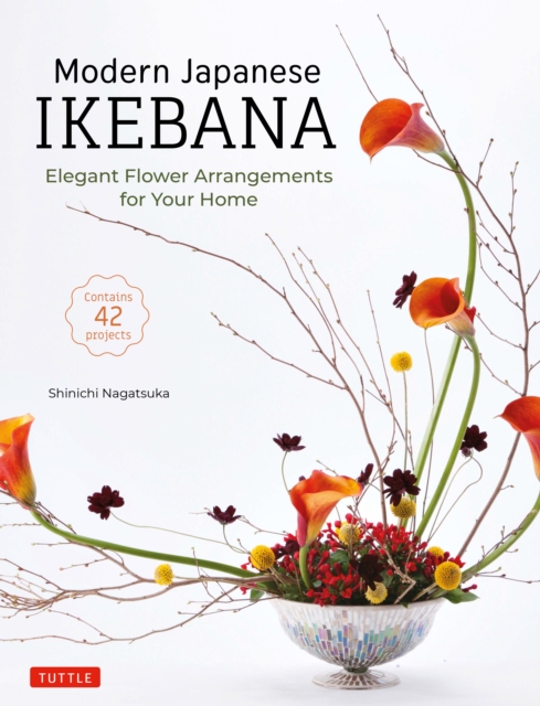 Modern Japanese Ikebana : Elegant Flower Arrangements for Your Home (Contains 42 Projects), EPUB eBook
