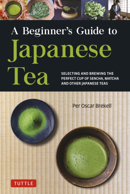 Beginner's Guide to Japanese Tea : Selecting and Brewing the Perfect Cup of Sencha, Matcha, and Other Japanese Teas, EPUB eBook