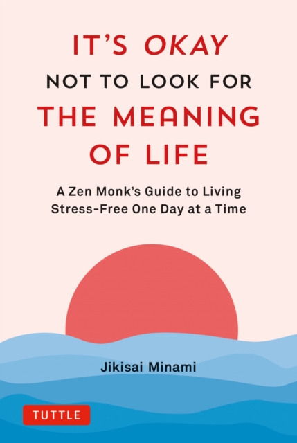 It's Okay Not to Look for the Meaning of Life : A Zen Monk's Guide to Living Stress-Free One Day at a Time, EPUB eBook