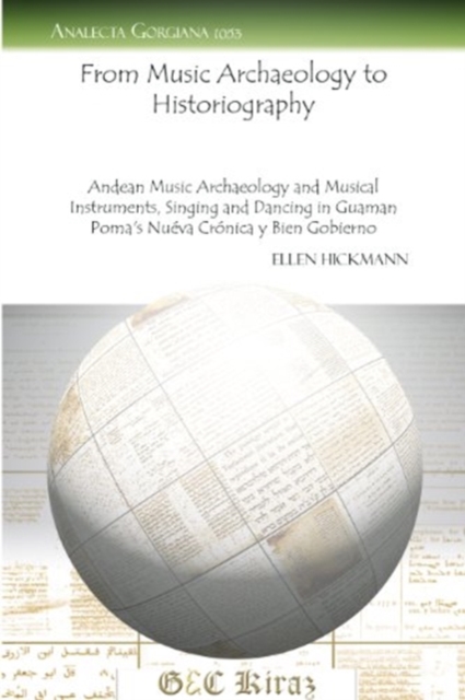 From Music Archaeology to Historiography : Andean Music Archaeology and Musical Instruments, Singing and Dancing in Guaman Poma's <i>Nueva Cronica y Bien Gobierno</i>, Paperback / softback Book
