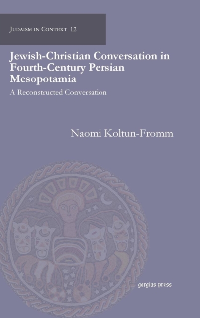 Jewish-Christian Conversation in Fourth-Century Persian Mesopotamia : A Reconstructed Conversation, Hardback Book