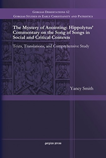 The Mystery of Anointing: Hippolytus' Commentary on the Song of Songs in Social and Critical Contexts : Texts, Translations, and Comprehensive Study, Hardback Book