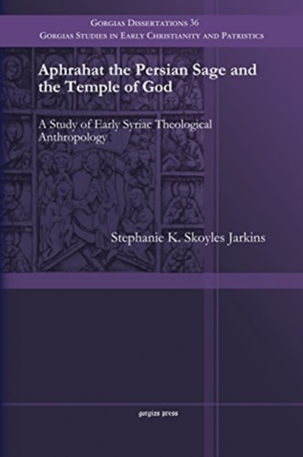 Aphrahat the Persian Sage and the Temple of God : A Study of Early Syriac Theological Anthropology, Paperback / softback Book