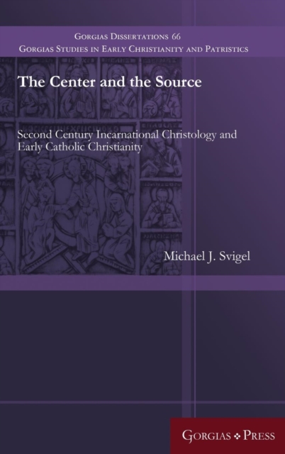 The Center and the Source : Second Century Incarnational Christology and Early Catholic Christianity, Hardback Book