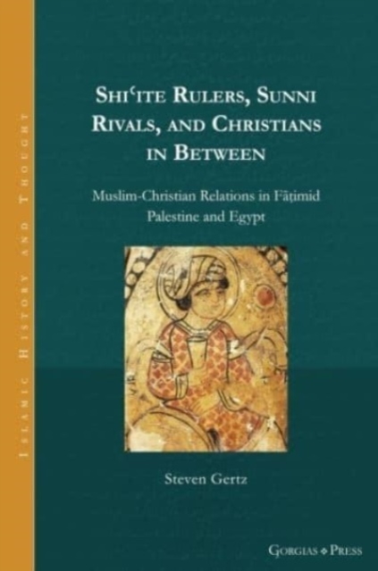 Shi'ite Rulers, Sunni Rivals, and Christians in Between : Muslim-Christian Relations in Fatimid Palestine and Egypt, Hardback Book
