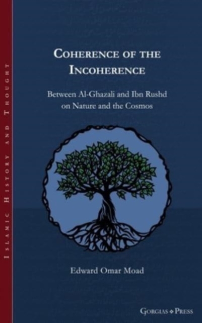 Coherence of the Incoherence : Between Al-Ghazali and Ibn Rushd on Nature and the Cosmos, Hardback Book