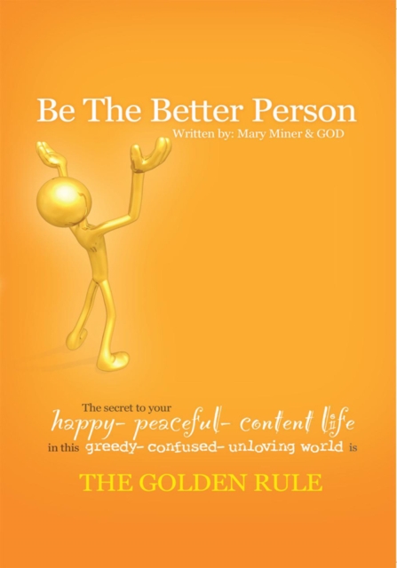 Be the Better Person : The Secret to Your Happy Peaceful Content Life in This Greedy Confused Unloving World Is the Golden Rule, EPUB eBook