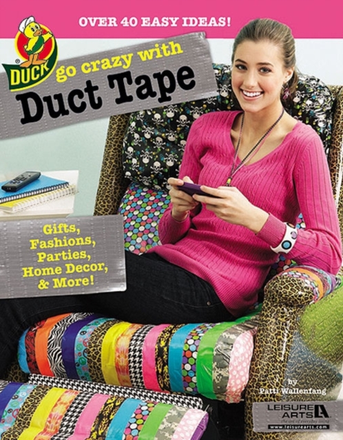 Go Crazy with Duct Tape : Gifts, Fashions, Parties, Home Decor & More!, Paperback / softback Book