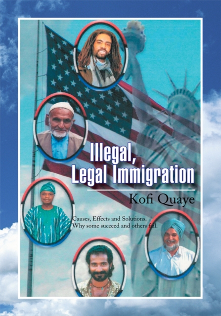 Illegal, Legal Immigration : Causes, Effects and Solutions. Why Some Succeed and Others Fail, EPUB eBook
