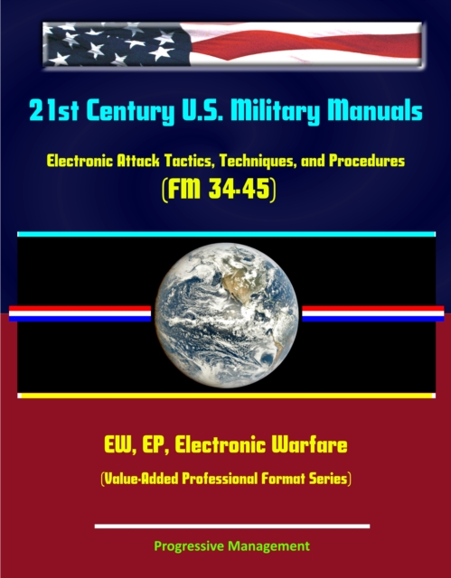 21st Century U.S. Military Manuals: Electronic Attack Tactics, Techniques, and Procedures (FM 34-45) EW, EP, Electronic Warfare (Value-Added Professional Format Series), EPUB eBook