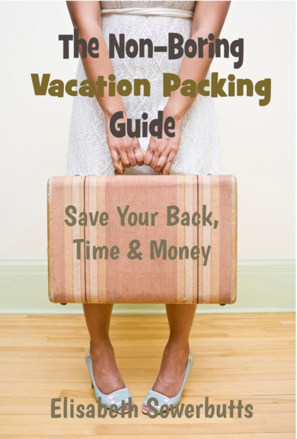 Non-Boring Vacation Packing Guide: Save Your Back, Time and Money, EPUB eBook