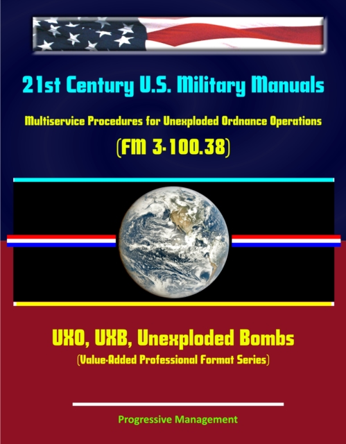 21st Century U.S. Military Manuals: Multiservice Procedures for Unexploded Ordnance Operations (FM 3-100.38) UXO, UXB, Unexploded Bombs (Value-Added Professional Format Series), EPUB eBook