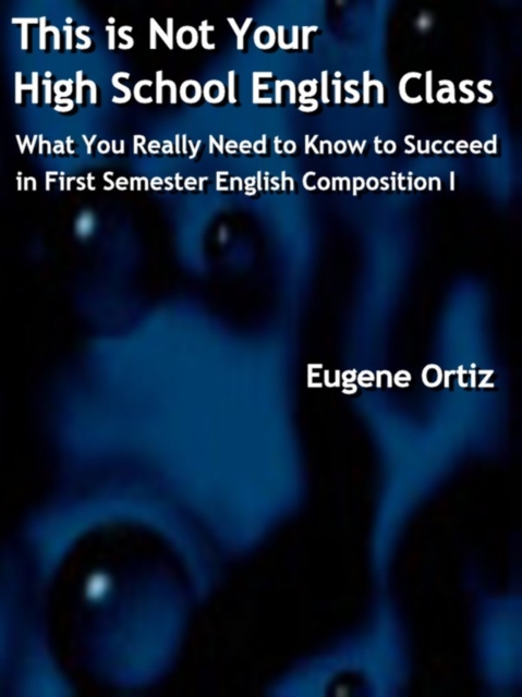 This is Not Your High School English Class: What You Really Need to Know to Succeed in First Semester English Composition I, EPUB eBook