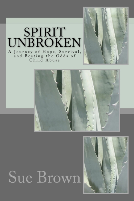 Spirit Unbroken: My journey of hope, survival, and beating the odds of Child Abuse, EPUB eBook