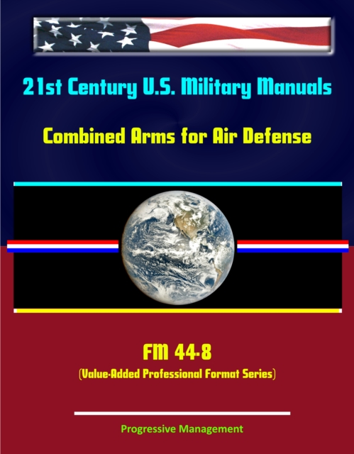 21st Century U.S. Military Manuals: Combined Arms for Air Defense - FM 44-8 (Value-Added Professional Format Series), EPUB eBook