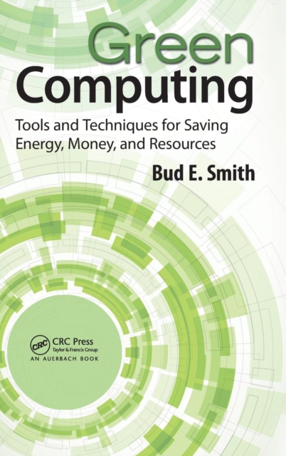 Green Computing : Tools and Techniques for Saving Energy, Money, and Resources, Hardback Book