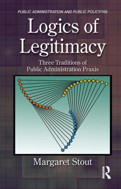 Logics of Legitimacy : Three Traditions of Public Administration Praxis, Hardback Book