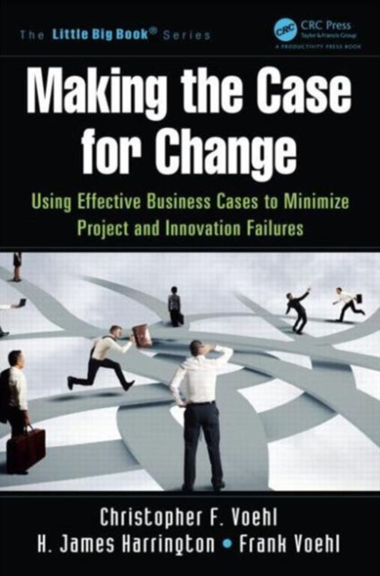 Making the Case for Change : Using Effective Business Cases to Minimize Project and Innovation Failures, Paperback / softback Book