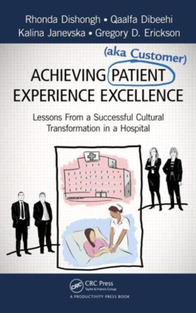 Achieving Patient (aka Customer) Experience Excellence : Lessons From a Successful Cultural Transformation in a Hospital, Hardback Book