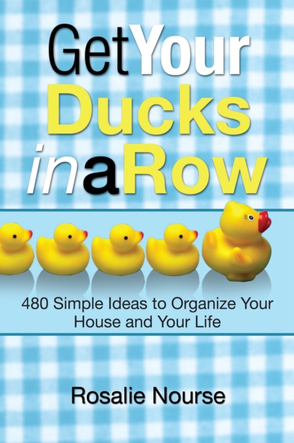 Get Your Ducks in a Row : 480 Simple Ideas to Organize Your House and Your Life, EPUB eBook