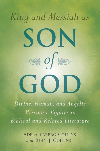 King and Messiah as Son of God : Divine, Human, and Angelic Messianic Figures in Biblical and Related Literature, EPUB eBook