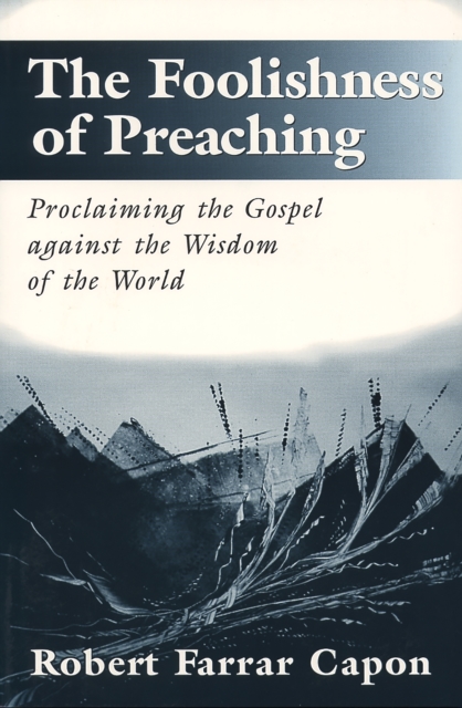The Foolishness of Preaching : Proclaiming the Gospel against the Wisdom of the World, EPUB eBook