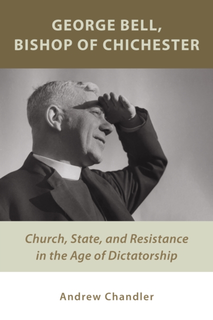 George Bell, Bishop of Chichester : Church, State, and Resistance in the Age of Dictatorship, EPUB eBook