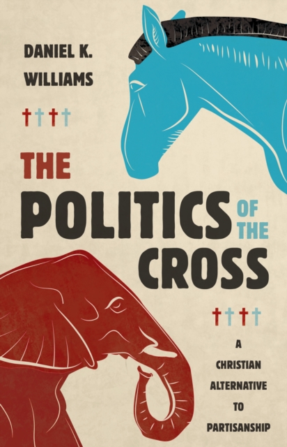 The Politics of the Cross : A Christian Alternative to Partisanship, EPUB eBook