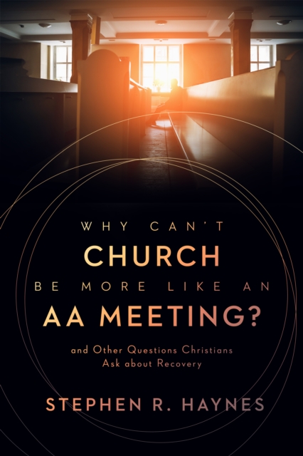 Why Can't Church Be More Like an AA Meeting? : And Other Questions Christians Ask about Recovery, EPUB eBook