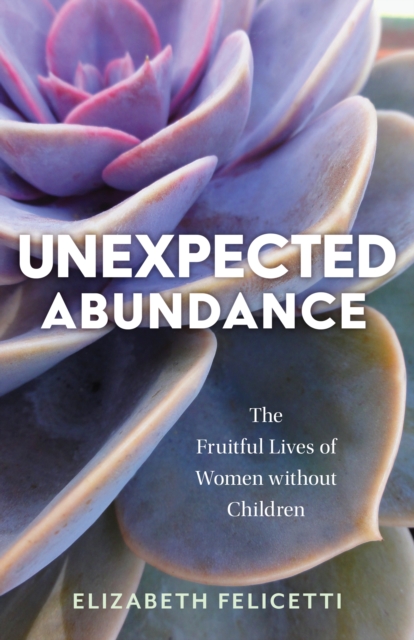Unexpected Abundance : The Fruitful Lives of Women without Children, EPUB eBook