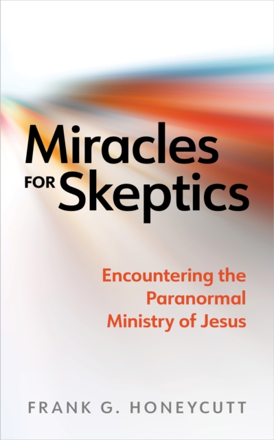 Miracles for Skeptics : Encountering the Paranormal Ministry of Jesus, EPUB eBook
